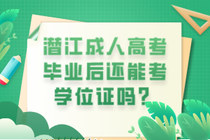 潛江成人高考畢業(yè)后還能考學(xué)位證嗎？