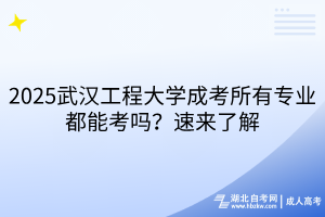 2025武漢工程大學(xué)成考所有專業(yè)都能考嗎？速來(lái)了解