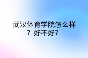 武漢體育學(xué)院怎么樣？好不好？
