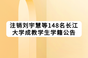 注銷(xiāo)劉宇慧等148名長(zhǎng)江大學(xué)成教學(xué)生學(xué)籍公告