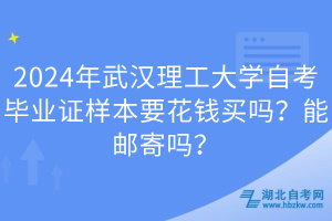 2024年武漢理工大學(xué)自考畢業(yè)證樣本要花錢買嗎？能郵寄嗎？