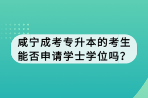 咸寧成考專升本的考生能否申請學士學位嗎？