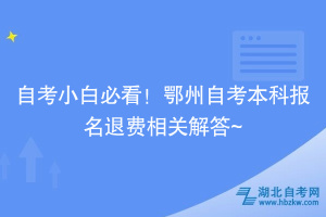 自考小白必看！鄂州自考本科報(bào)名退費(fèi)相關(guān)解答~