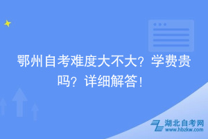 鄂州自考難度大不大？學(xué)費(fèi)貴嗎？詳細(xì)解答！