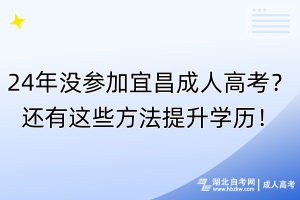 24年沒(méi)參加宜昌成人高考？還有這些方法提升學(xué)歷！