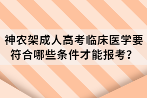 神農(nóng)架成人高考臨床醫(yī)學(xué)要符合哪些條件才能報考？