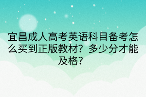 宜昌成人高考英語科目備考怎么買到正版教材？多少分才能及格？