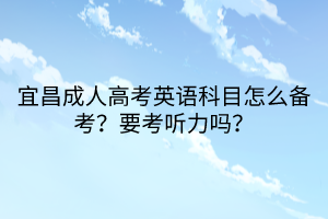 宜昌成人高考英語科目怎么備考？要考聽力嗎？