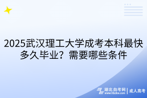 2025武漢理工大學(xué)成考本科最快多久畢業(yè)？需要哪些條件