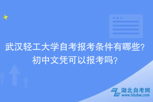 武漢輕工大學(xué)自考報(bào)考條件有哪些？初中文憑可以報(bào)考嗎？