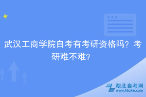 武漢工商學(xué)院自考有考研資格嗎？考研難不難？