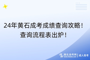 24年黃石成考成績(jī)查詢(xún)攻略！查詢(xún)流程表出爐！