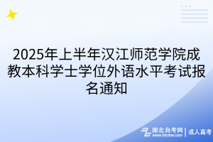 2025年上半年漢江師范學院成教本科學士學位外語水平考試報名通知