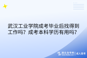 武漢工業(yè)學(xué)院成考畢業(yè)后找得到工作嗎？成考本科學(xué)歷有用嗎？