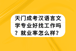 天門成考漢語言文學專業(yè)好找工作嗎？就業(yè)率怎么樣？