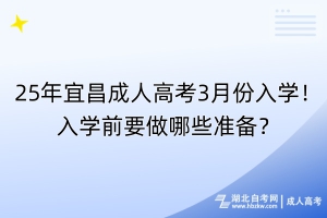 25年宜昌成人高考3月份入學(xué)！入學(xué)前要做哪些準(zhǔn)備？