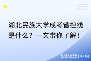 湖北民族大學(xué)成考省控線是什么？一文帶你了解！