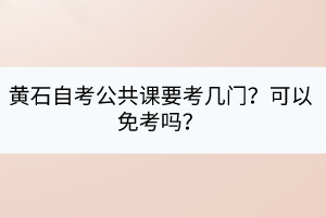黃石自考公共課要考幾門？可以免考嗎？