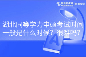 湖北同等學力申碩考試時間一般是什么時候？很難嗎？