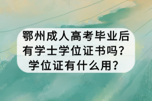 鄂州成人高考畢業(yè)后有學(xué)士學(xué)位證書嗎？學(xué)位證有什么用？