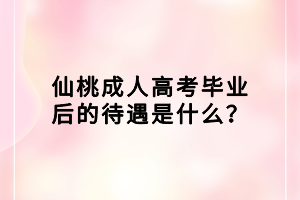 仙桃成人高考畢業(yè)后的待遇是什么？