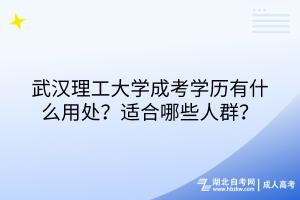 武漢理工大學(xué)成考學(xué)歷有什么用處？適合哪些人群？