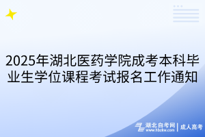 2025年湖北醫(yī)藥學(xué)院成考本科畢業(yè)生學(xué)位課程考試報名工作通知
