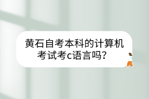 黃石自考本科的計算機考試考c語言嗎？