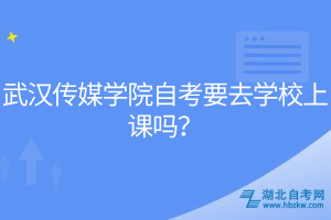 武漢傳媒學院自考要去學校上課嗎？