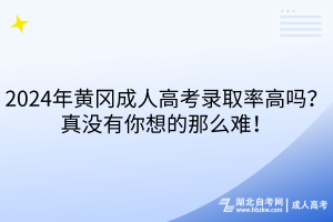 2024年黃岡成人高考錄取率高嗎？真沒有你想的那么難！