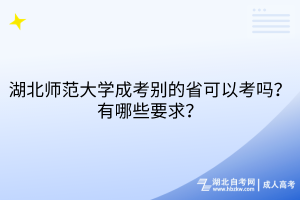 湖北師范大學(xué)成考別的省可以考嗎？有哪些要求？