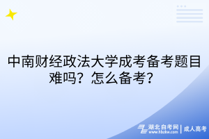 中南財經(jīng)政法大學成考備考題目難嗎？怎么備考？