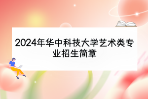 2024年華中科技大學(xué)藝術(shù)類專業(yè)招生簡章