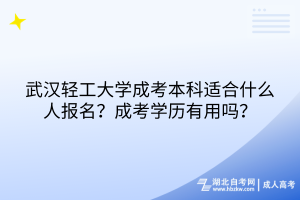 武漢輕工大學(xué)成考本科適合什么人報(bào)名？成考學(xué)歷有用嗎？