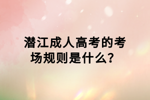 潛江成人高考的考場規(guī)則是什么？