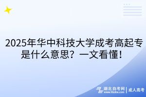 2025年華中科技大學(xué)成考高起專是什么意思？一文看懂！