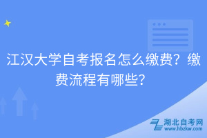 江漢大學(xué)自考報(bào)名怎么繳費(fèi)？繳費(fèi)流程有哪些？