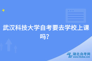 武漢科技大學(xué)自考要去學(xué)校上課嗎？