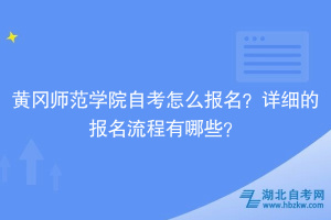 黃岡師范學(xué)院自考怎么報(bào)名？詳細(xì)的報(bào)名流程有哪些？