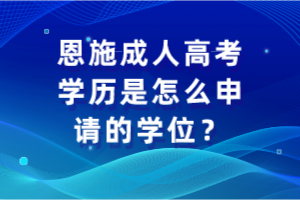 恩施成人高考學歷是怎么申請的學位？