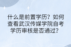 什么是前置學(xué)歷？如何查看武漢傳媒學(xué)院自考學(xué)歷審核是否通過？