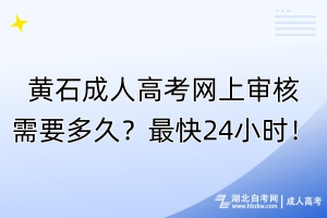 黃石成人高考網(wǎng)上審核需要多久？最快24小時(shí)！