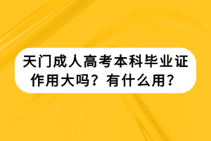天門成人高考本科畢業(yè)證作用大嗎？有什么用？