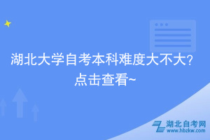 湖北大學(xué)自考本科難度大不大？點(diǎn)擊查看~ ?