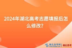 2024年湖北高考志愿填報(bào)后怎么修改？