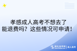 孝感成人高考不想去了能退費(fèi)嗎？這些情況可申請(qǐng)！