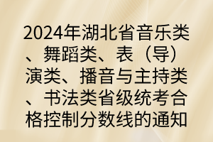 2024年湖北省音樂類、舞蹈類、表（導(dǎo)）演類、播音與主持類、書法類省級統(tǒng)考合格控制分數(shù)線的通知