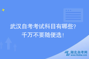 武漢自考考試科目怎么安排啊？ 千萬不要隨便選！
