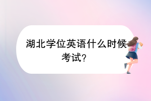 湖北學(xué)位英語什么時候考試？