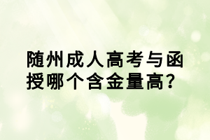 隨州成人高考與函授哪個含金量高？